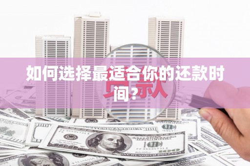 那曲如何选择最适合你的还款时间？