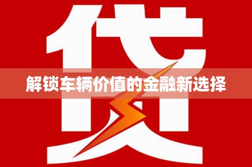 那曲解锁车辆价值的金融新选择