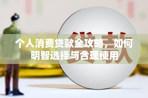 那曲个人消费贷款全攻略，如何明智选择与合理使用