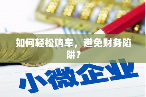 那曲如何轻松购车，避免财务陷阱？