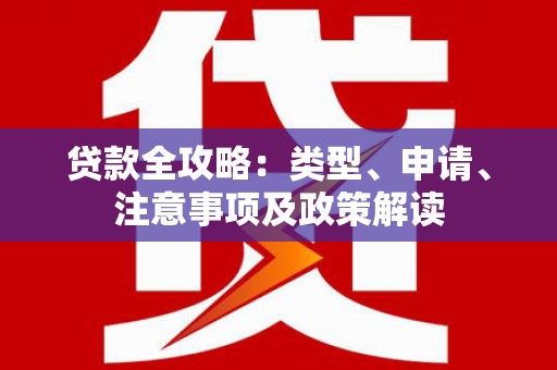 那曲贷款全攻略：类型、申请、注意事项及政策解读